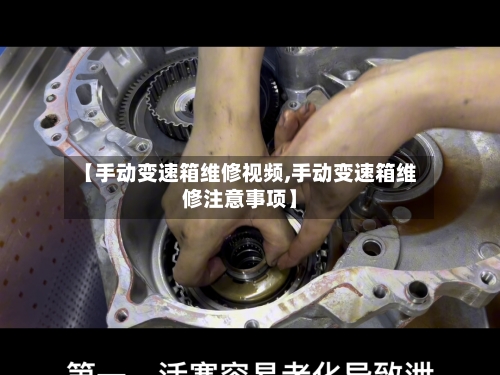 【手动变速箱维修视频,手动变速箱维修注意事项】
