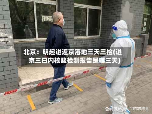 北京:明起进返京落地三天三检(进京三日内核酸检测报告是哪三天)-第3张图片