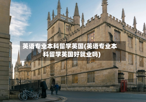 英语专业本科留学英国(英语专业本科留学英国好就业吗)