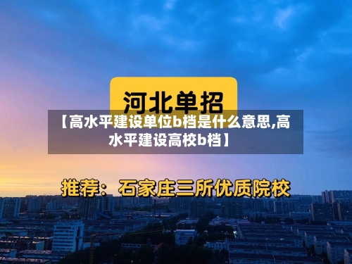 【高水平建设单位b档是什么意思,高水平建设高校b档】-第3张图片
