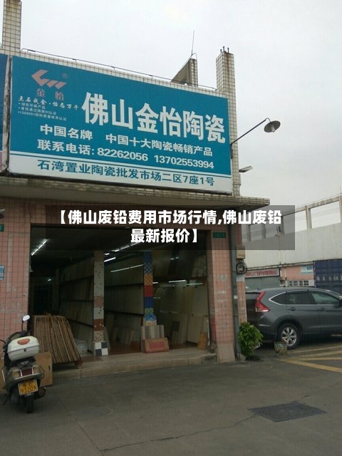【佛山废铅费用市场行情,佛山废铅最新报价】-第2张图片