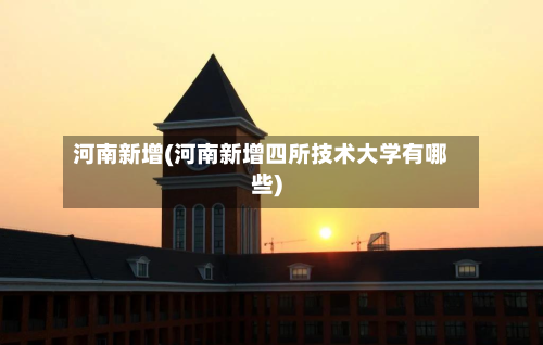 河南新增(河南新增四所技术大学有哪些)-第2张图片