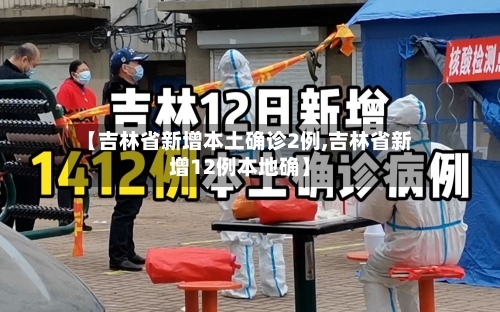 【吉林省新增本土确诊2例,吉林省新增12例本地确】