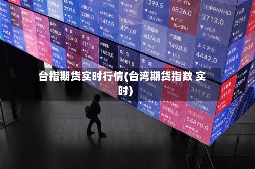 台指期货实时行情(台湾期货指数 实时)-第2张图片