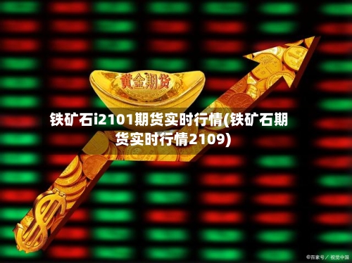 铁矿石i2101期货实时行情(铁矿石期货实时行情2109)-第2张图片