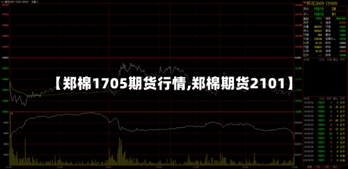 【郑棉1705期货行情,郑棉期货2101】-第2张图片
