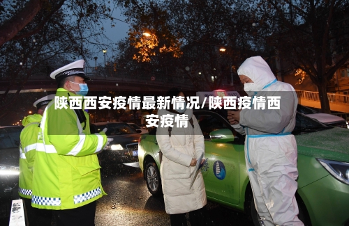 陕西西安疫情最新情况/陕西疫情西安疫情