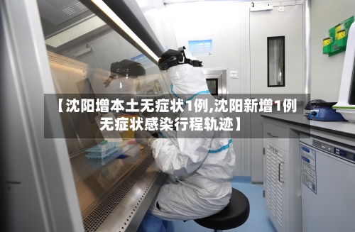 【沈阳增本土无症状1例,沈阳新增1例无症状感染行程轨迹】-第2张图片