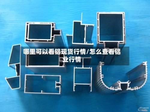 哪里可以看铝现货行情/怎么查看铝业行情