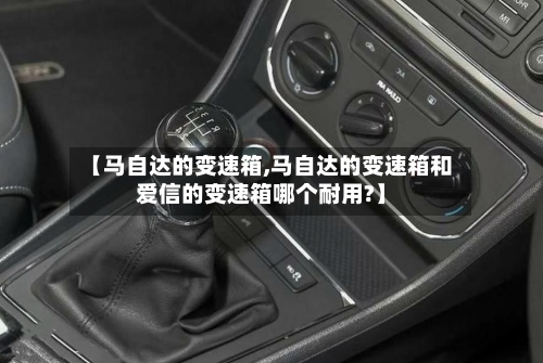 【马自达的变速箱,马自达的变速箱和爱信的变速箱哪个耐用?】-第3张图片