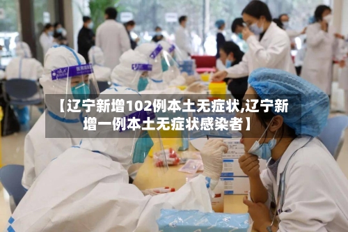 【辽宁新增102例本土无症状,辽宁新增一例本土无症状感染者】-第3张图片