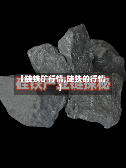 【硅铁矿行情,硅铁的行情】-第3张图片