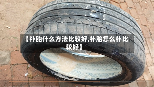 【补胎什么方法比较好,补胎怎么补比较好】-第3张图片