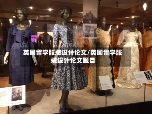 英国留学服装设计论文/英国留学服装设计论文题目-第2张图片