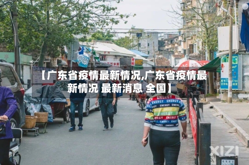 【广东省疫情最新情况,广东省疫情最新情况 最新消息 全国】