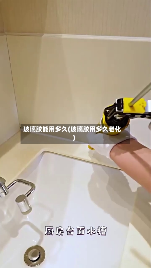 玻璃胶能用多久(玻璃胶用多久老化)