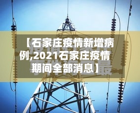 【石家庄疫情新增病例,2021石家庄疫情期间全部消息】-第3张图片