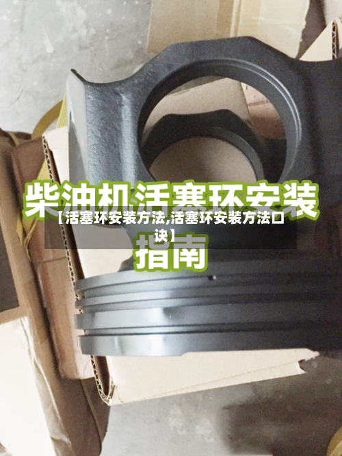 【活塞环安装方法,活塞环安装方法口诀】-第2张图片