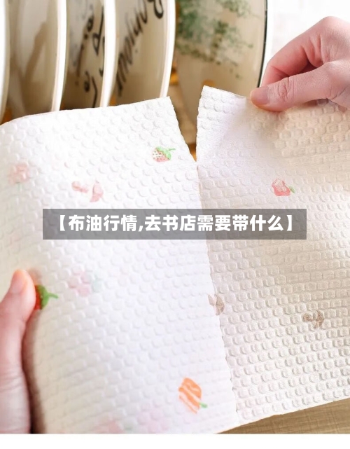 【布油行情,去书店需要带什么】-第2张图片
