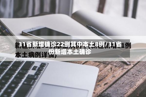 31省新增确诊22例其中本土8例/31省份新增本土确诊
