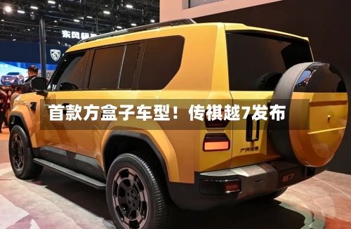 首款方盒子车型！传祺越7发布