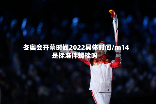 冬奥会开幕时间2022具体时间/m14是标准件螺栓吗-第2张图片