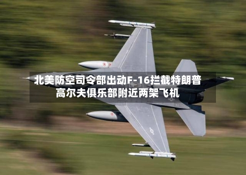 北美防空司令部出动F-16拦截特朗普高尔夫俱乐部附近两架飞机