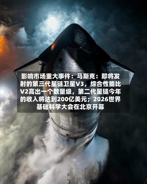影响市场重大事件：马斯克：即将发射的第三代星链卫星V3	，综合性能比V2高出一个数量级，第二代星链今年的收入将达到200亿美元；2026世界基础科学大会在北京开幕-第3张图片