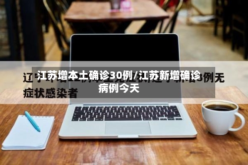 江苏增本土确诊30例/江苏新增确诊病例今天-第2张图片