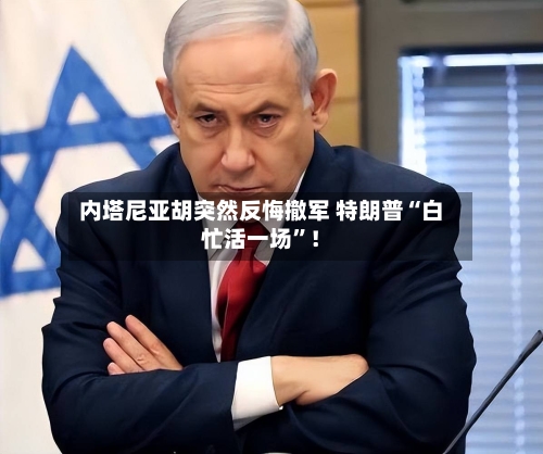 内塔尼亚胡突然反悔撤军 特朗普“白忙活一场”！-第3张图片