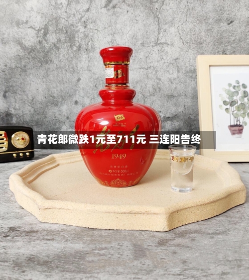 青花郎微跌1元至711元 三连阳告终-第2张图片