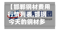 【邯郸钢材费用行情列表,邯钢今天的钢材多少钱一吨】-第2张图片