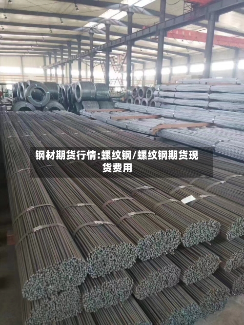 钢材期货行情:螺纹钢/螺纹钢期货现货费用