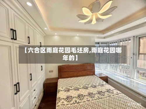 【六合区雨庭花园毛坯房,雨庭花园哪年的】-第3张图片