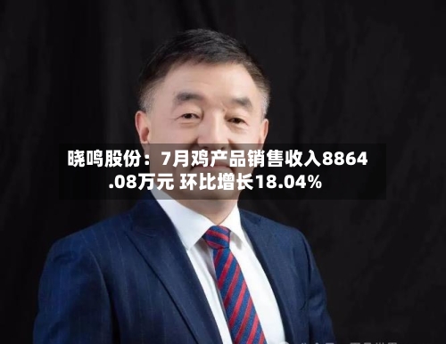 晓鸣股份：7月鸡产品销售收入8864.08万元 环比增长18.04%