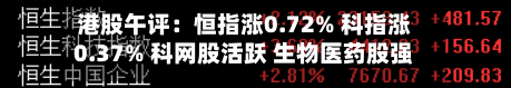 港股午评:恒指涨0.72% 科指涨0.37% 科网股活跃 生物医药股强势 国泰君安世界
涨超36%-第1张图片