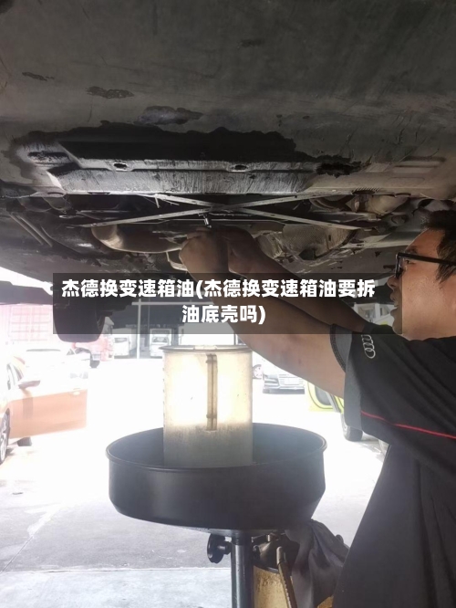 杰德换变速箱油(杰德换变速箱油要拆油底壳吗)