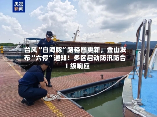 台风“白海豚”路径图更新，金山发布“六停”通知！多区启动防汛防台Ⅰ级响应-第2张图片
