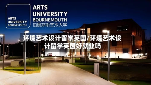 环境艺术设计留学英国/环境艺术设计留学英国好就业吗