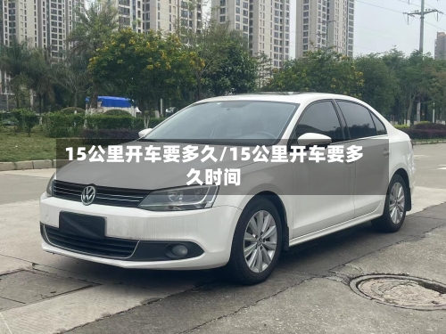 15公里开车要多久/15公里开车要多久时间-第3张图片