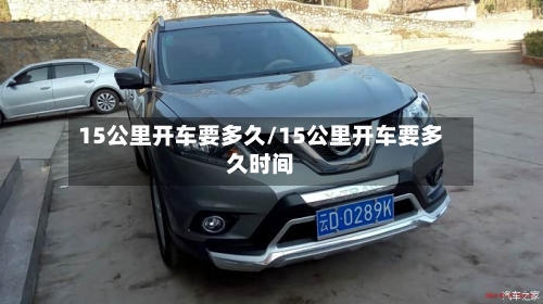15公里开车要多久/15公里开车要多久时间-第2张图片