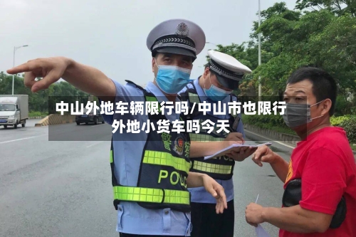 中山外地车辆限行吗/中山市也限行外地小货车吗今天-第2张图片