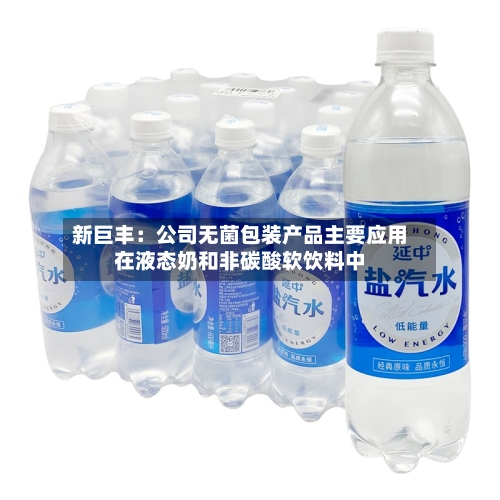 新巨丰：公司无菌包装产品主要应用在液态奶和非碳酸软饮料中-第2张图片