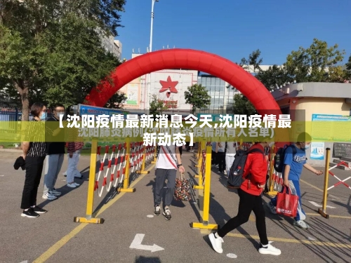【沈阳疫情最新消息今天,沈阳疫情最新动态】