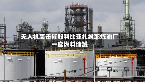 无人机袭击摧毁利比亚扎维耶炼油厂一座燃料储罐