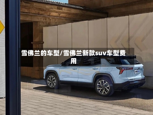 雪佛兰的车型/雪佛兰新款suv车型费用