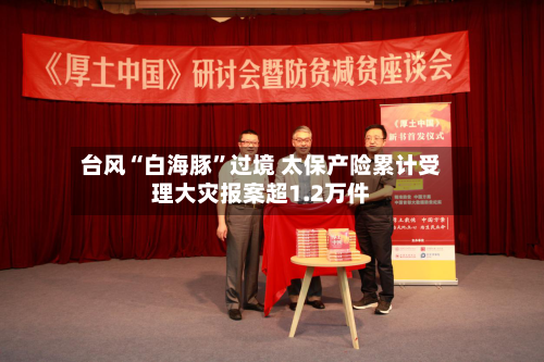 台风“白海豚”过境 太保产险累计受理大灾报案超1.2万件-第2张图片