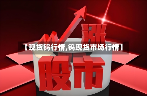 【现货钨行情,钨现货市场行情】-第2张图片
