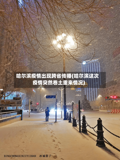 哈尔滨疫情出现跨省传播(哈尔滨这次疫情突然卷土重来情况)