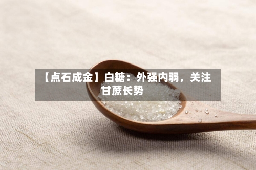 【点石成金】白糖：外强内弱，关注甘蔗长势-第1张图片